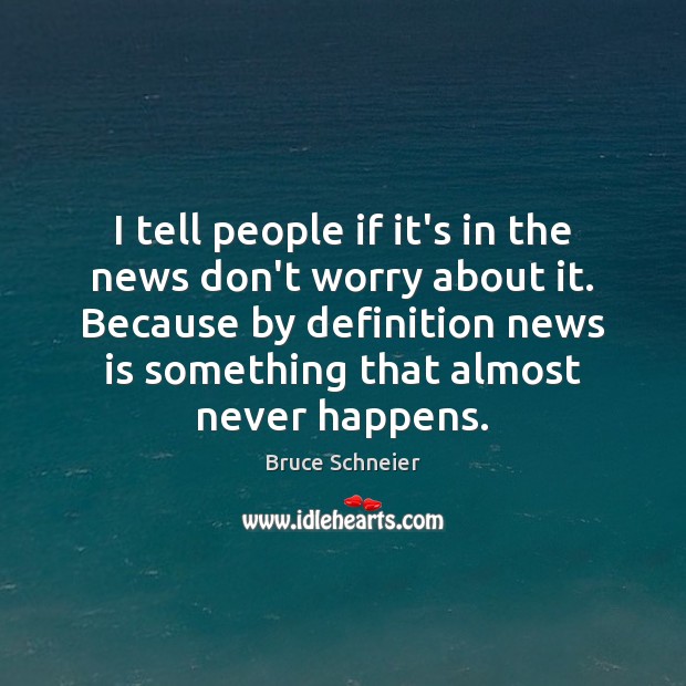 I tell people if it’s in the news don’t worry about it. Bruce Schneier Picture Quote