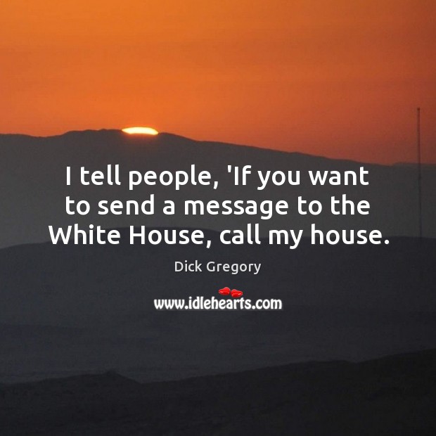 I tell people, ‘If you want to send a message to the White House, call my house. Dick Gregory Picture Quote