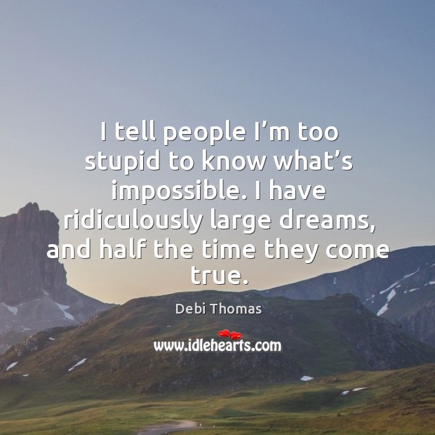 I tell people I’m too stupid to know what’s impossible. I have ridiculously large dreams Debi Thomas Picture Quote