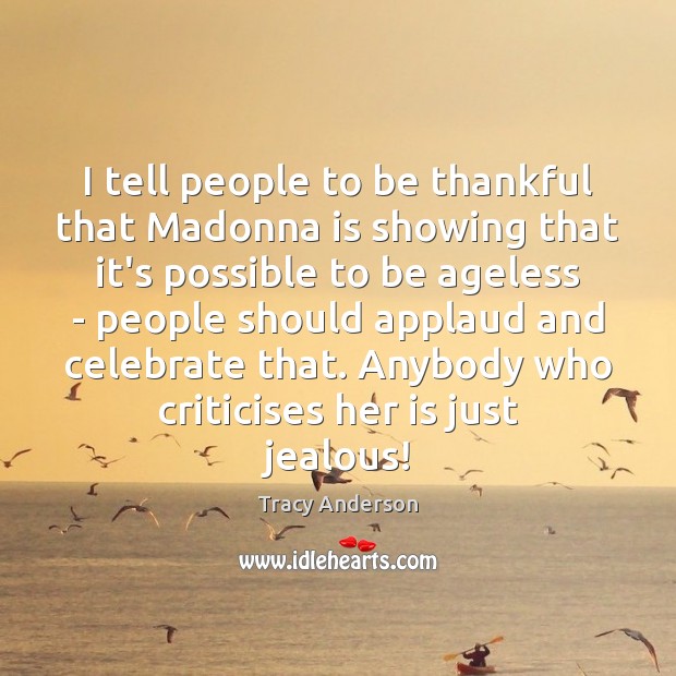 I tell people to be thankful that Madonna is showing that it’s Tracy Anderson Picture Quote