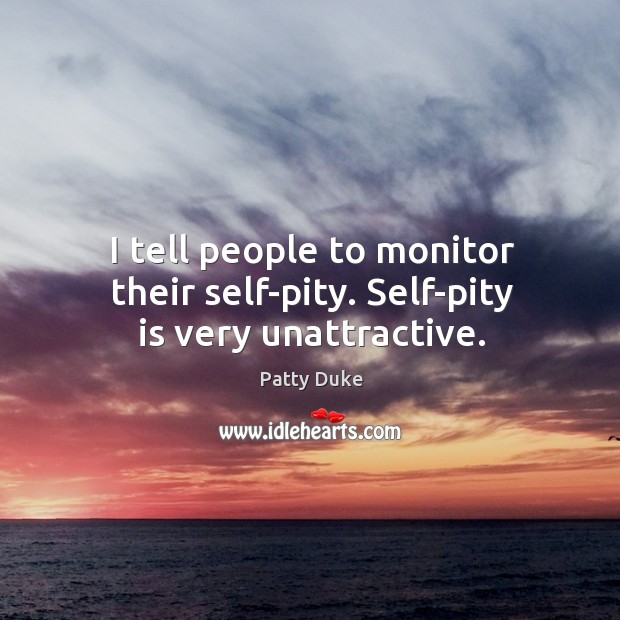 I tell people to monitor their self-pity. Self-pity is very unattractive. Patty Duke Picture Quote