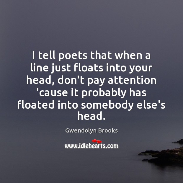 I tell poets that when a line just floats into your head, Image