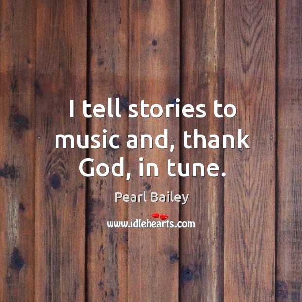 I tell stories to music and, thank God, in tune. Pearl Bailey Picture Quote