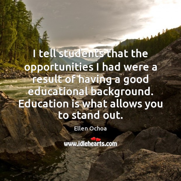 I tell students that the opportunities I had were a result of Ellen Ochoa Picture Quote