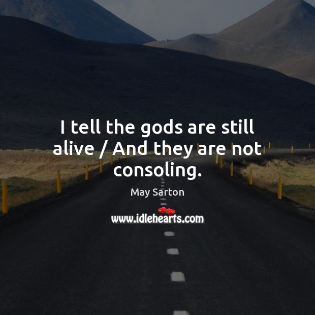 I tell the Gods are still alive / And they are not consoling. May Sarton Picture Quote