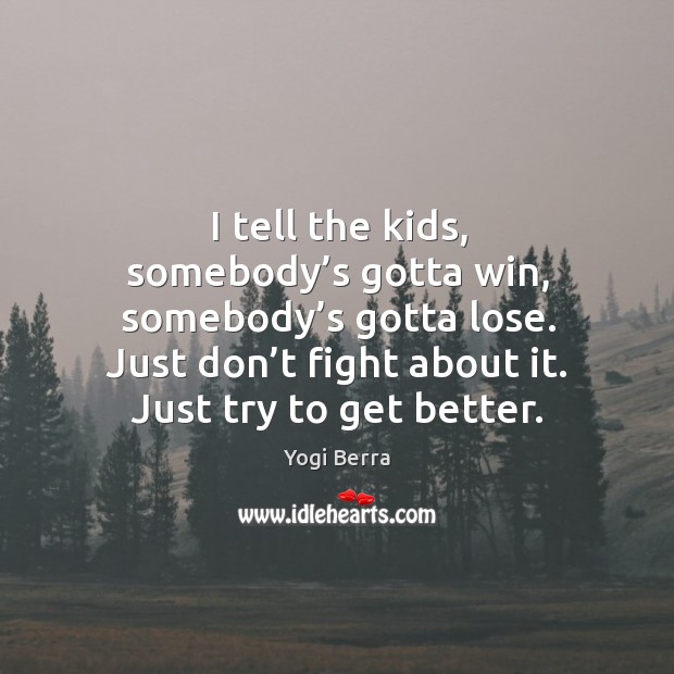 I tell the kids, somebody’s gotta win, somebody’s gotta lose. Just don’t fight about it. Image