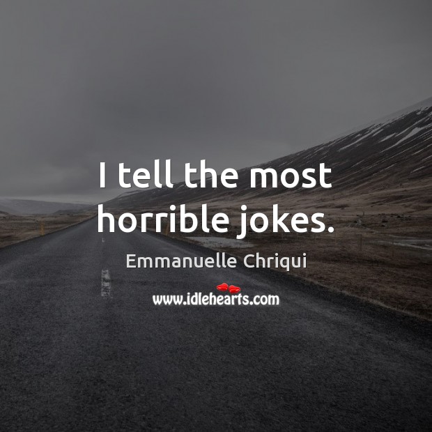 I tell the most horrible jokes. Emmanuelle Chriqui Picture Quote