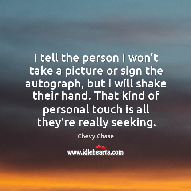 I tell the person I won’t take a picture or sign the autograph, but I will shake their hand. Chevy Chase Picture Quote