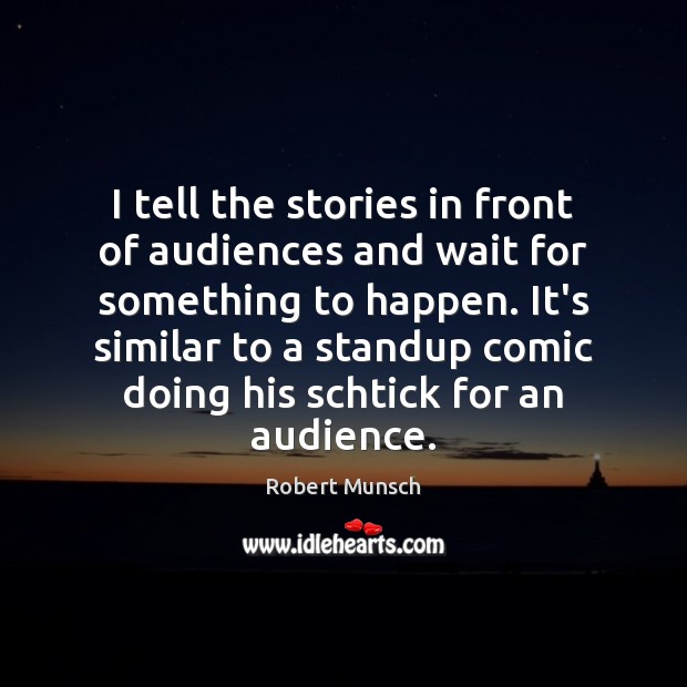 I tell the stories in front of audiences and wait for something Image