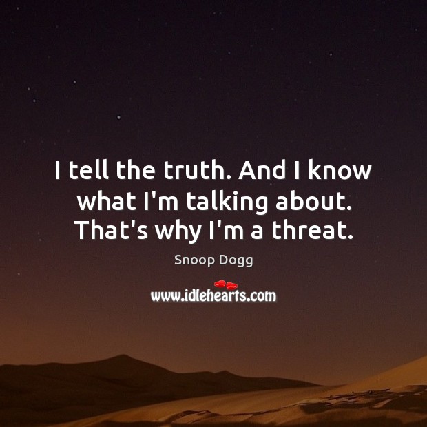 I tell the truth. And I know what I’m talking about. That’s why I’m a threat. Snoop Dogg Picture Quote