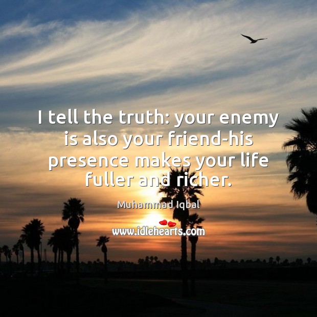 I tell the truth: your enemy is also your friend-his presence makes Muhammad Iqbal Picture Quote
