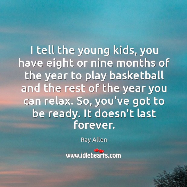 I tell the young kids, you have eight or nine months of Ray Allen Picture Quote