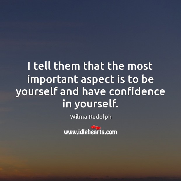 I tell them that the most important aspect is to be yourself Wilma Rudolph Picture Quote