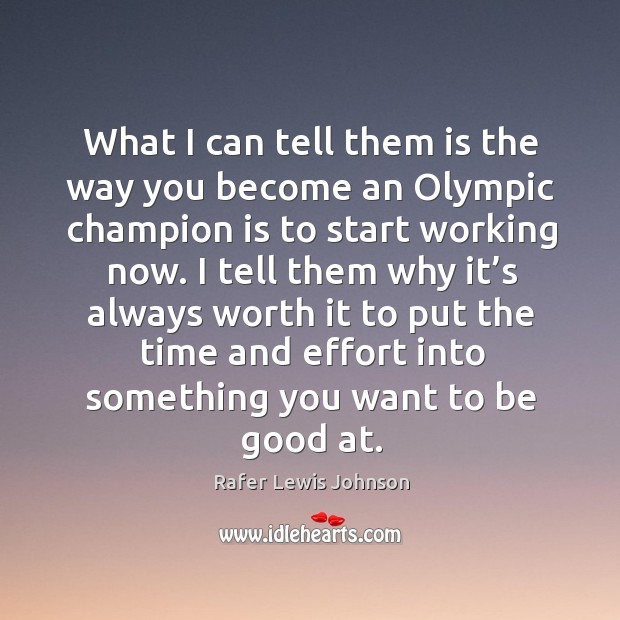 I tell them why it’s always worth it to put the time and effort into something you want to be good at. Rafer Lewis Johnson Picture Quote