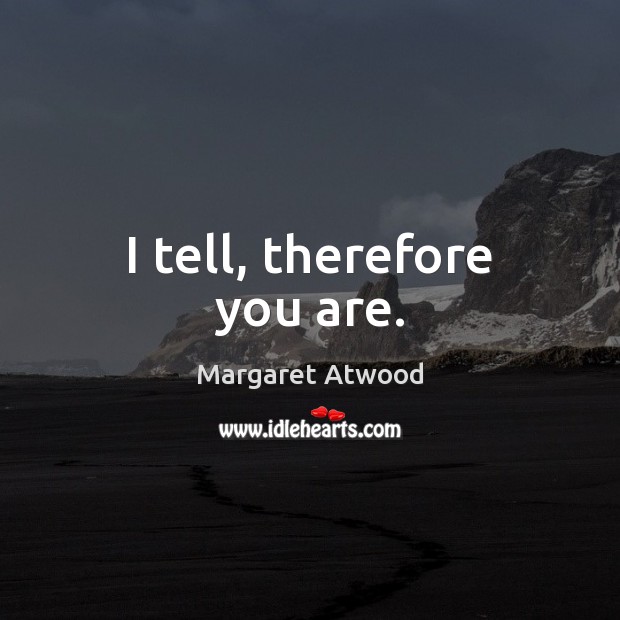 I tell, therefore you are. Margaret Atwood Picture Quote