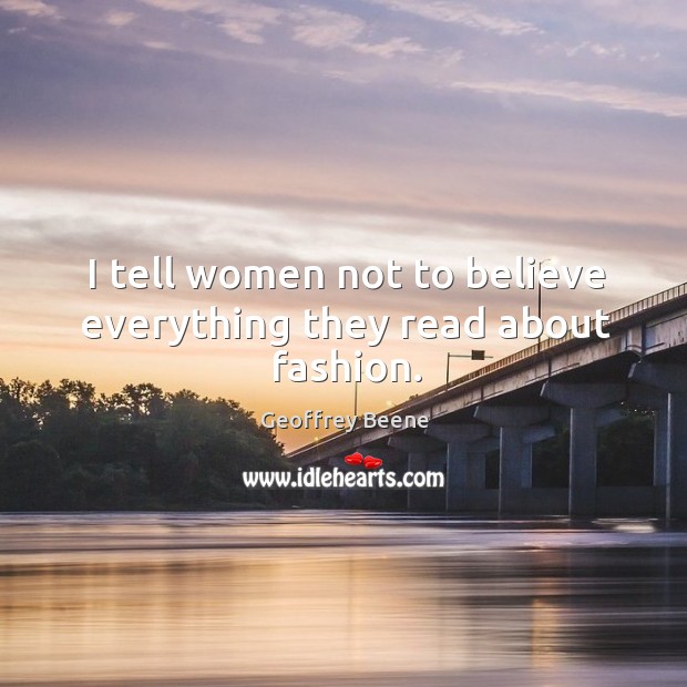 I tell women not to believe everything they read about fashion. Geoffrey Beene Picture Quote