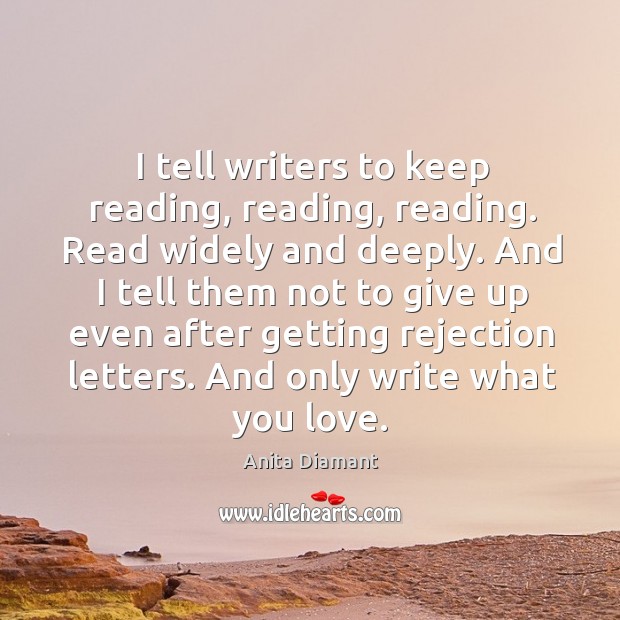 I tell writers to keep reading, reading, reading. Read widely and deeply. Anita Diamant Picture Quote