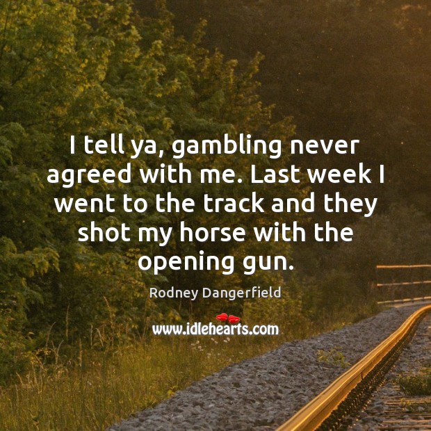 I tell ya, gambling never agreed with me. Last week I went Rodney Dangerfield Picture Quote