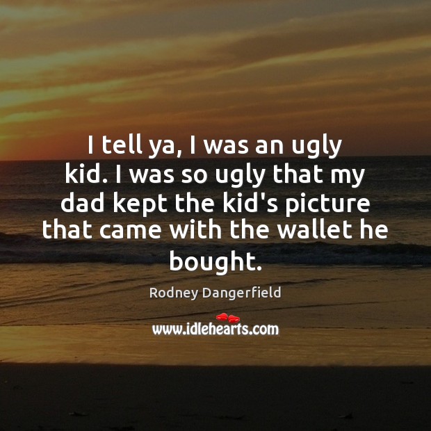 I tell ya, I was an ugly kid. I was so ugly Rodney Dangerfield Picture Quote