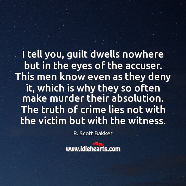 I tell you, guilt dwells nowhere but in the eyes of the R. Scott Bakker Picture Quote