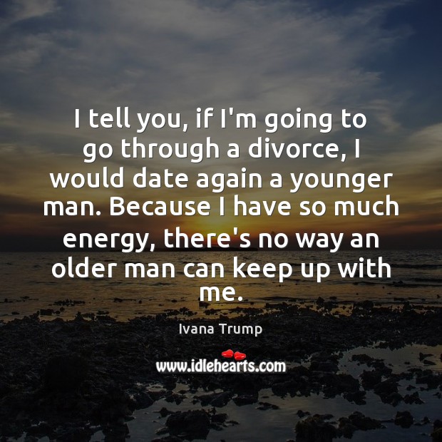 I tell you, if I’m going to go through a divorce, I Ivana Trump Picture Quote
