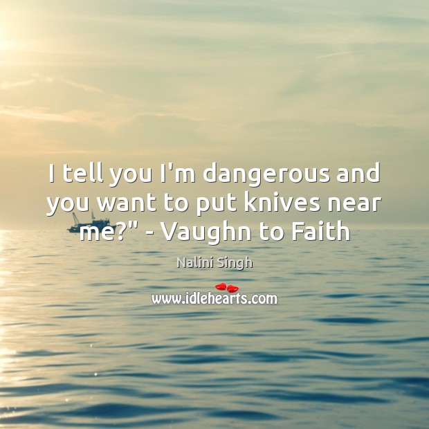 I tell you I’m dangerous and you want to put knives near me?” – Vaughn to Faith Nalini Singh Picture Quote