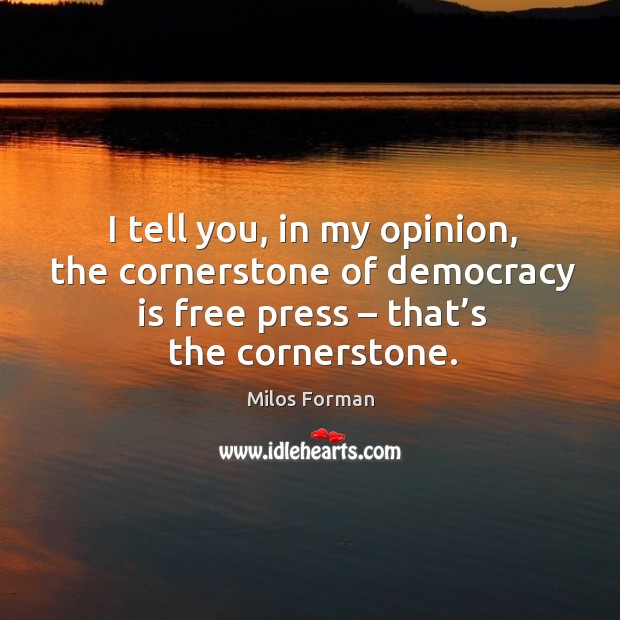 I tell you, in my opinion, the cornerstone of democracy is free press – that’s the cornerstone. Milos Forman Picture Quote