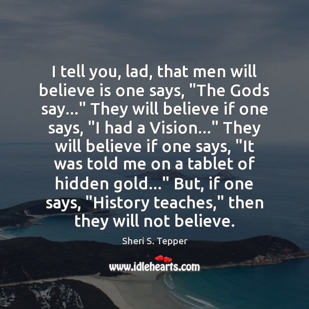 I tell you, lad, that men will believe is one says, “The Sheri S. Tepper Picture Quote
