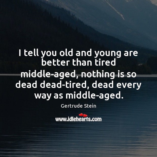 I tell you old and young are better than tired middle-aged, nothing Image