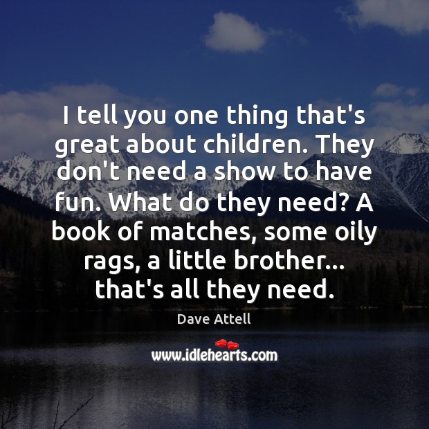 I tell you one thing that’s great about children. They don’t need Dave Attell Picture Quote