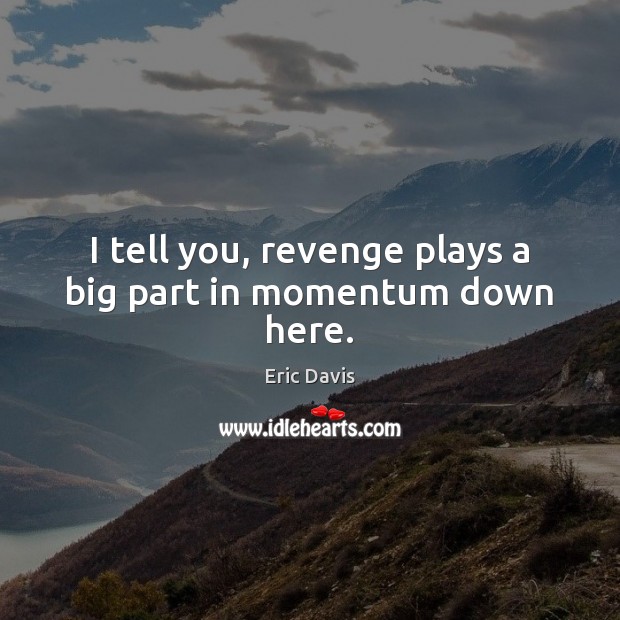 I tell you, revenge plays a big part in momentum down here. Eric Davis Picture Quote