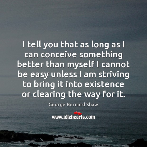 I tell you that as long as I can conceive something better George Bernard Shaw Picture Quote