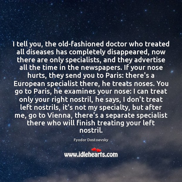 I tell you, the old-fashioned doctor who treated all diseases has completely Fyodor Dostoevsky Picture Quote