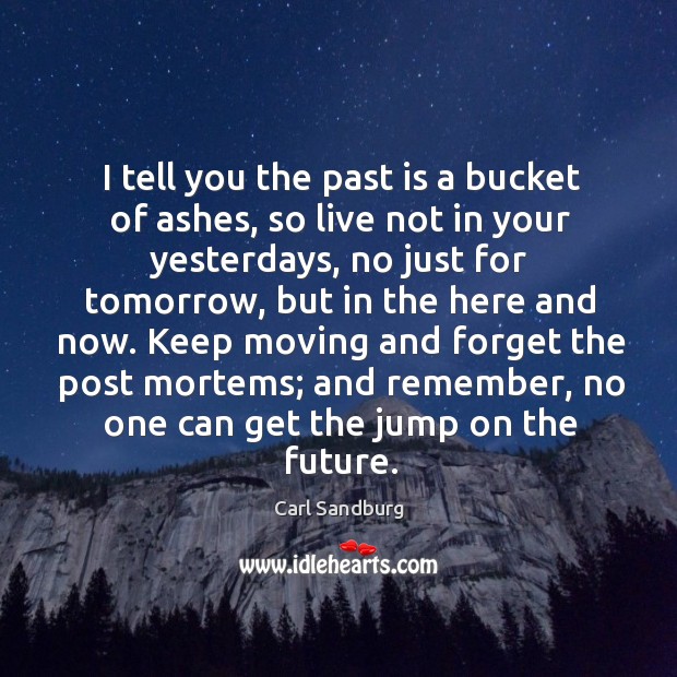 I tell you the past is a bucket of ashes, so live not in your yesterdays, no just for tomorrow Image