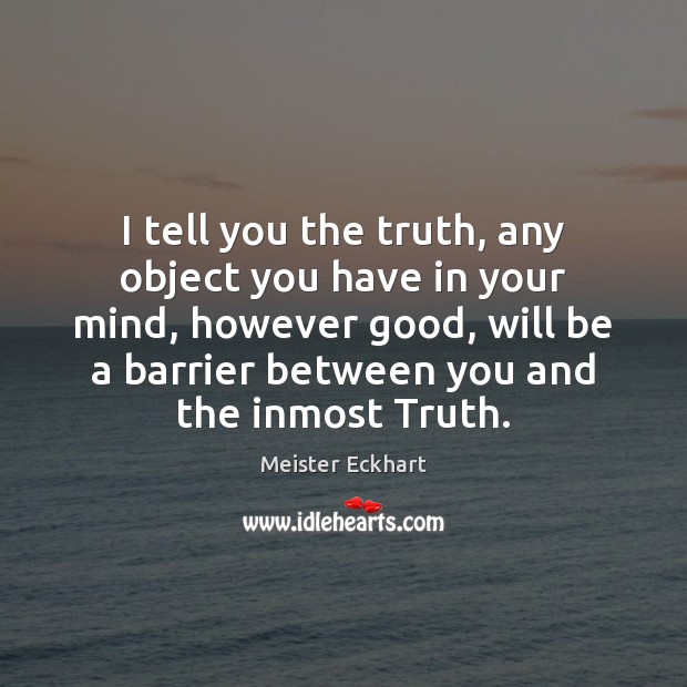 I tell you the truth, any object you have in your mind, Meister Eckhart Picture Quote