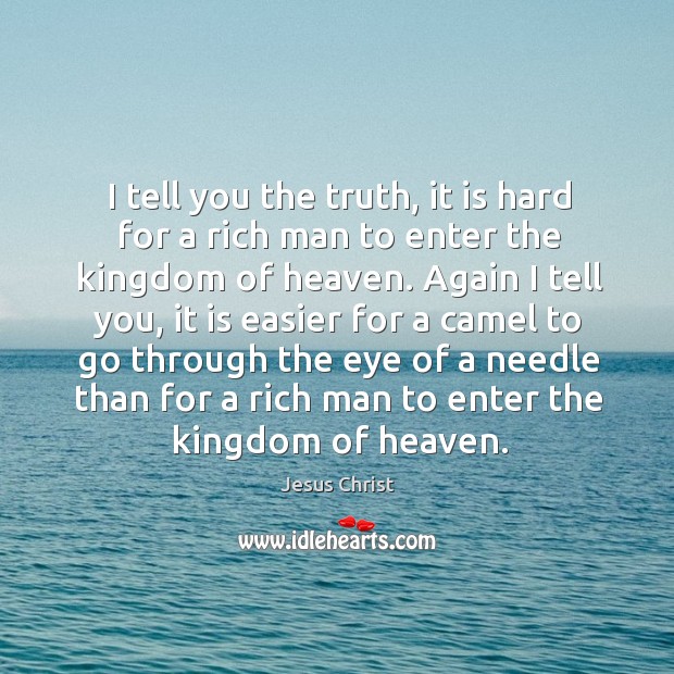 I tell you the truth, it is hard for a rich man to enter the kingdom of heaven. Image