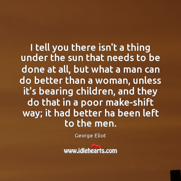 I tell you there isn’t a thing under the sun that needs George Eliot Picture Quote