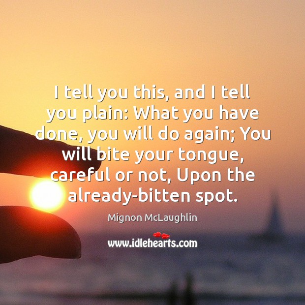 I tell you this, and I tell you plain: What you have Mignon McLaughlin Picture Quote