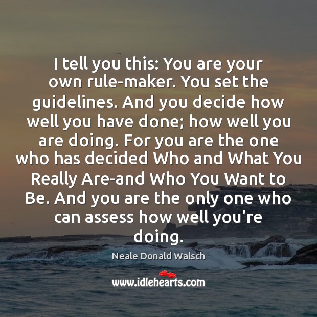 I tell you this: You are your own rule-maker. You set the Neale Donald Walsch Picture Quote