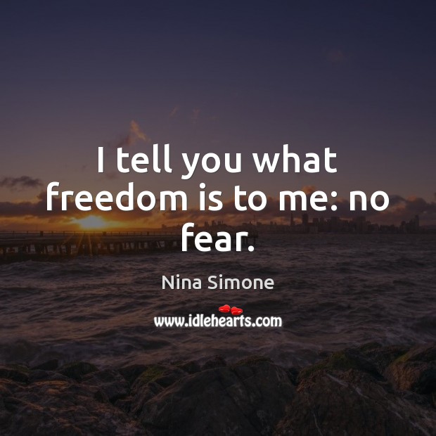 I tell you what freedom is to me: no fear. Nina Simone Picture Quote