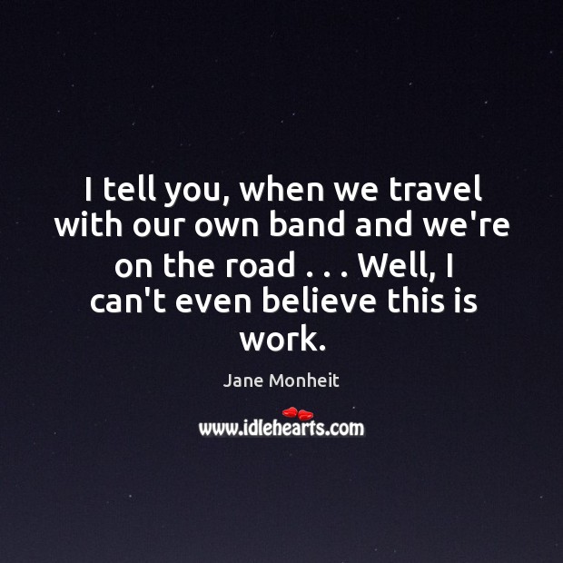 I tell you, when we travel with our own band and we’re Jane Monheit Picture Quote