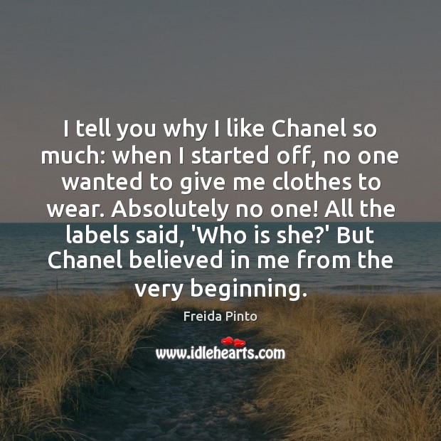 I tell you why I like Chanel so much: when I started Freida Pinto Picture Quote