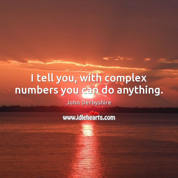 I tell you, with complex numbers you can do anything. John Derbyshire Picture Quote