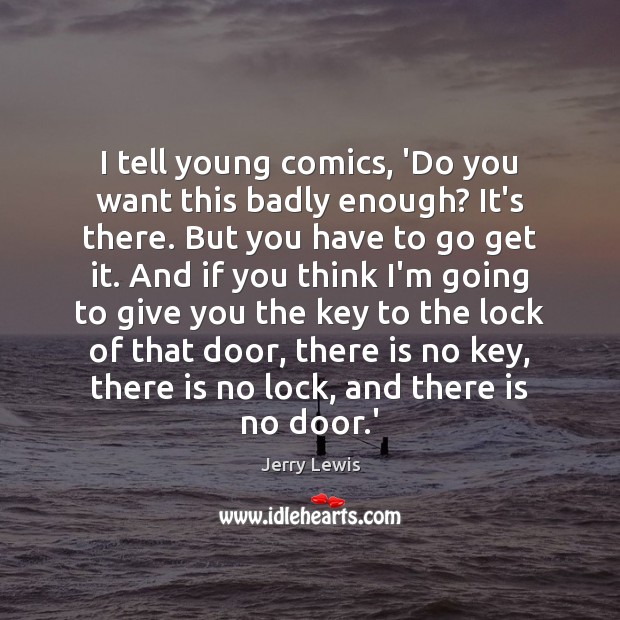 I tell young comics, ‘Do you want this badly enough? It’s there. Jerry Lewis Picture Quote