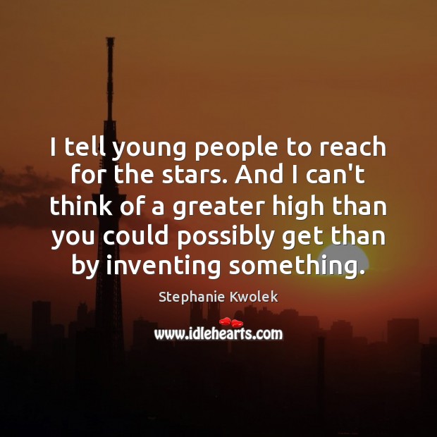 I tell young people to reach for the stars. And I can’t Stephanie Kwolek Picture Quote