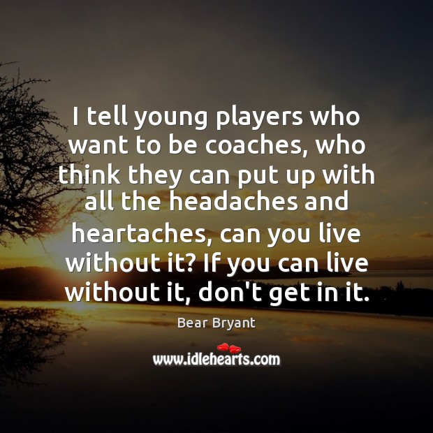 I tell young players who want to be coaches, who think they Bear Bryant Picture Quote