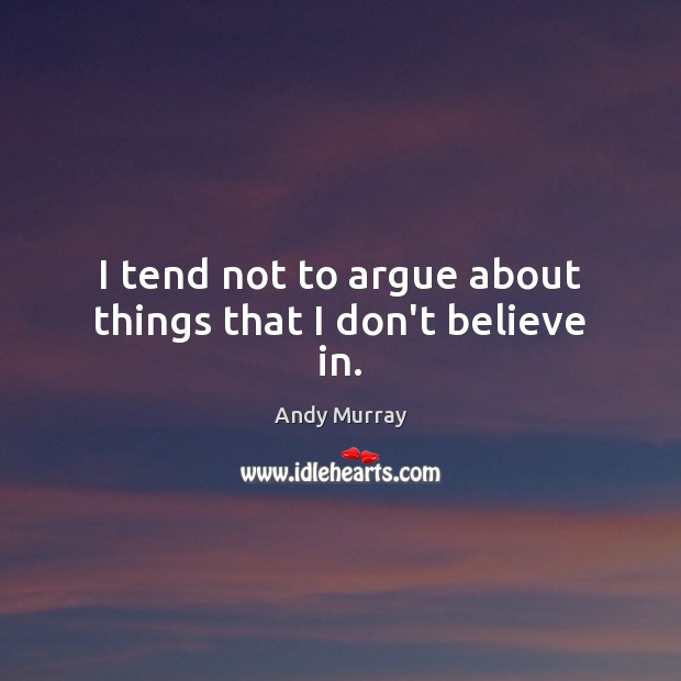I tend not to argue about things that I don’t believe in. Andy Murray Picture Quote