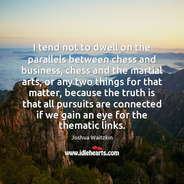 I tend not to dwell on the parallels between chess and business, Joshua Waitzkin Picture Quote