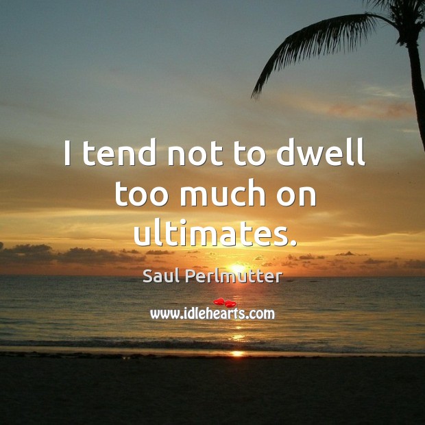 I tend not to dwell too much on ultimates. Saul Perlmutter Picture Quote