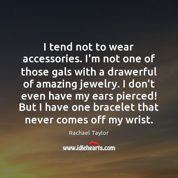 I tend not to wear accessories. I’m not one of those gals Rachael Taylor Picture Quote
